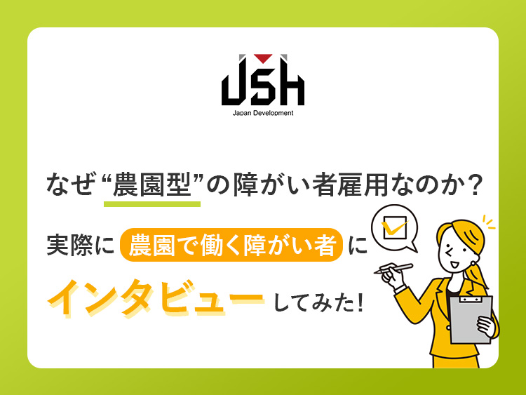 なぜ“農園型”の障がい者雇用なのか？実際に農園で働く障がい者にインタビューしてみた！