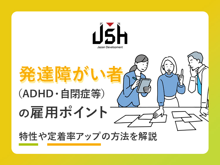 発達障がい者（ADHD・自閉症等）の雇用ポイントー特性や定着率アップの方法を解説ー