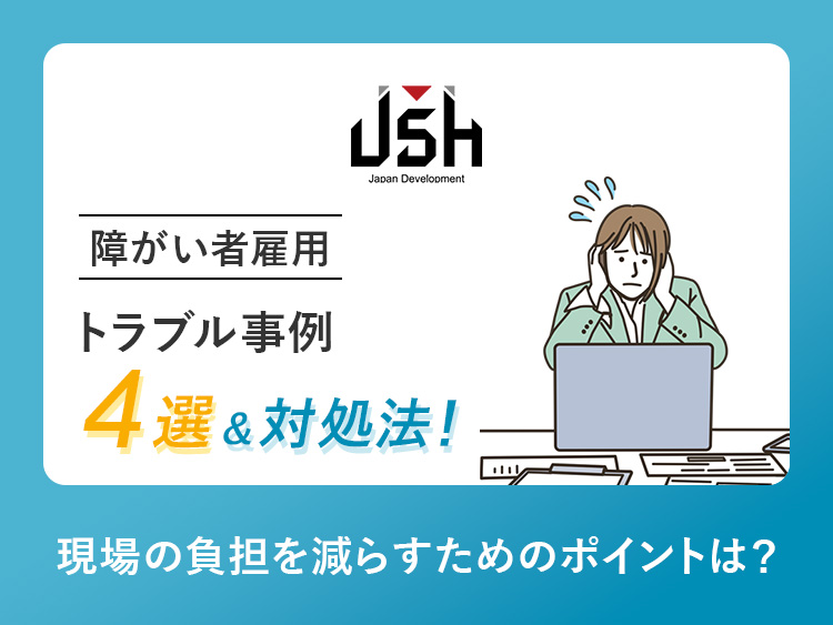 【障がい者雇用】トラブル事例4選＆対処法！現場の負担を減らすためのポイントは？