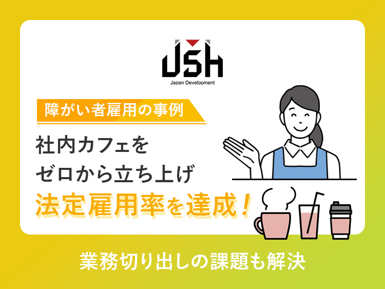 【障がい者雇用の事例】社内カフェをゼロから立ち上げ、法定雇用率を達成！業務切り出しの課題も解決