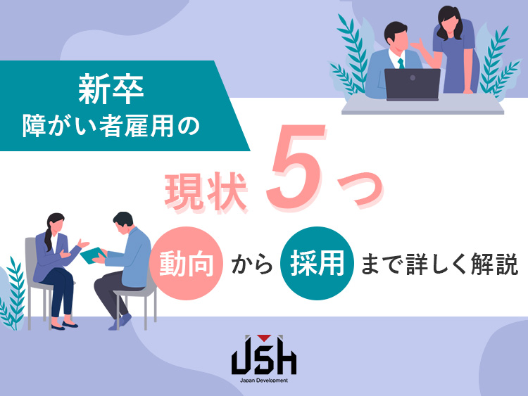 新卒障がい者雇用の現状5つ｜動向から採用まで詳しく解説