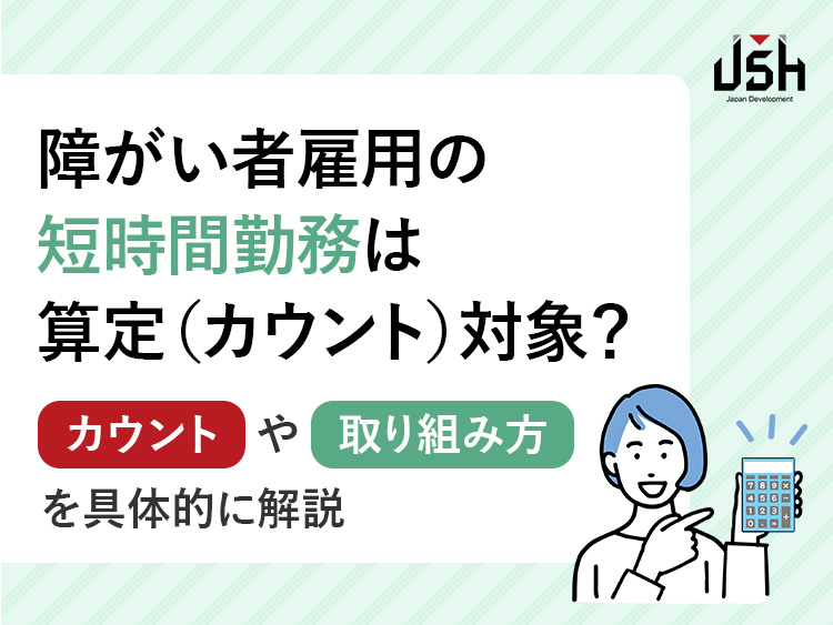 障がい者雇用の短時間勤務は算定（カウント）対象？カウントや取り組み方を具体的に解説