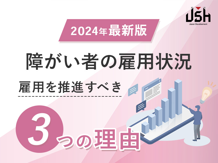 【2024年最新版】障がい者の雇用状況｜雇用を推進すべき3つの理由