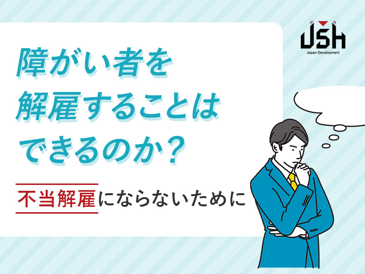 障がい者を解雇することはできるのか？不当解雇にならないために
