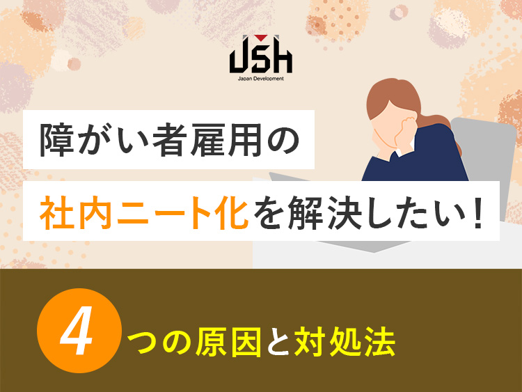 障がい者雇用の社内ニート化を解決したい！4つの原因と対処法