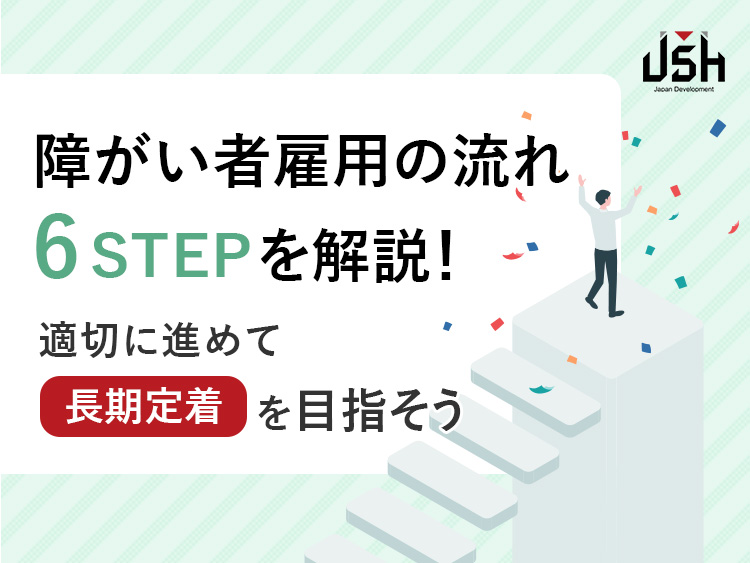 障がい者雇用の流れ6STEPを解説！適切に進めて長期定着を目指そう