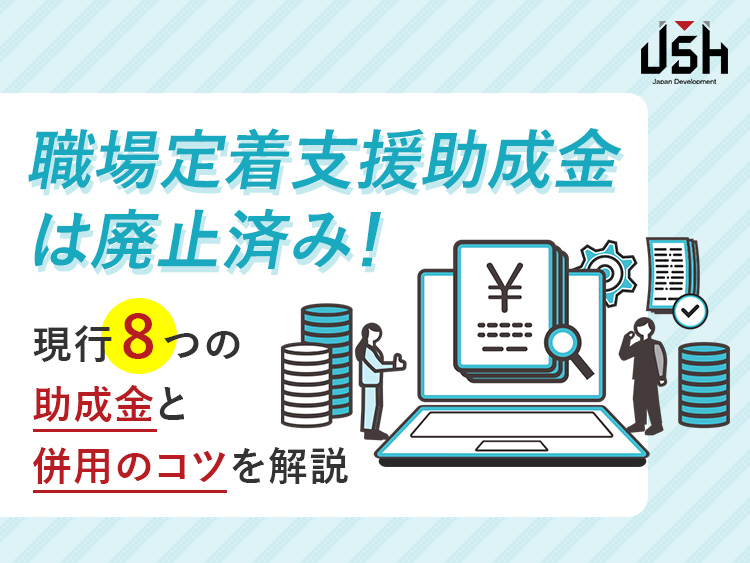 職場定着支援助成金は廃止済み！現行8つの助成金と併用のコツを解説