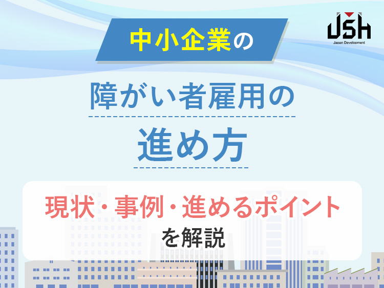 中小企業の障がい者雇用の進め方｜現状・事例・進めるポイントを解説