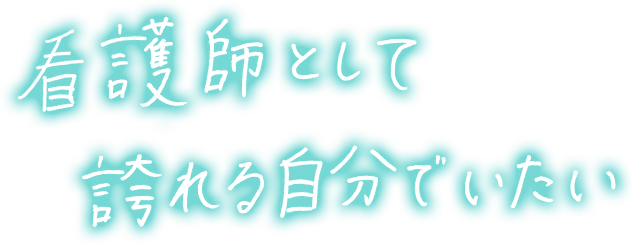 看護師として誇れる自分でいたい